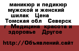 маникюр и педикюр мужской и женский   шилак › Цена ­ 400 - Томская обл., Северск г. Медицина, красота и здоровье » Другое   